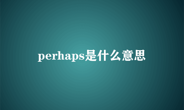 perhaps是什么意思