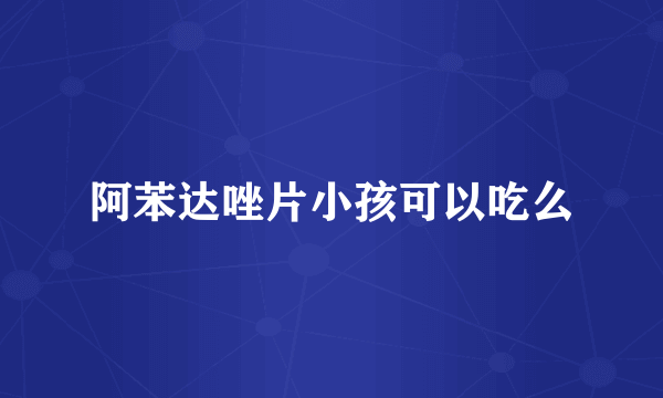 阿苯达唑片小孩可以吃么