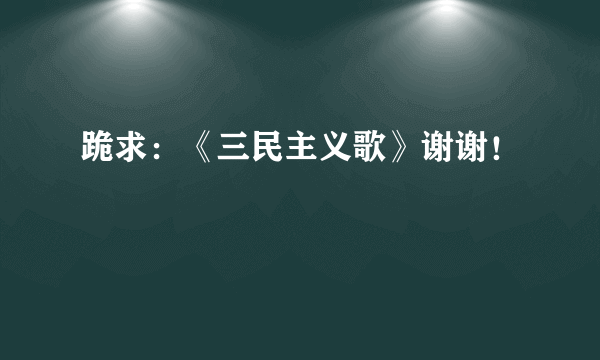 跪求：《三民主义歌》谢谢！