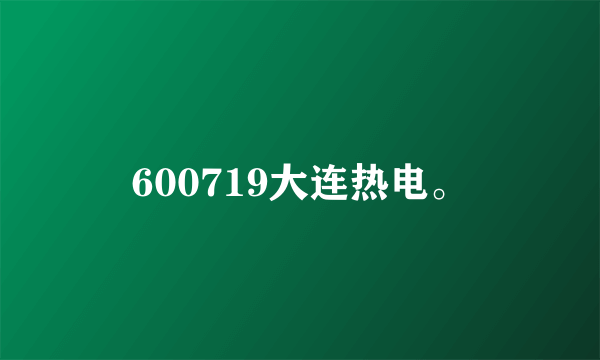 600719大连热电。