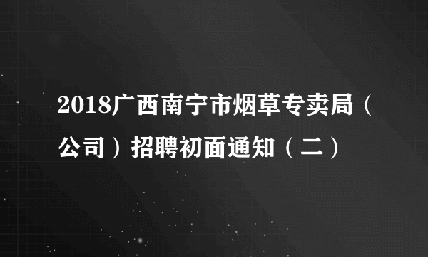 2018广西南宁市烟草专卖局（公司）招聘初面通知（二）