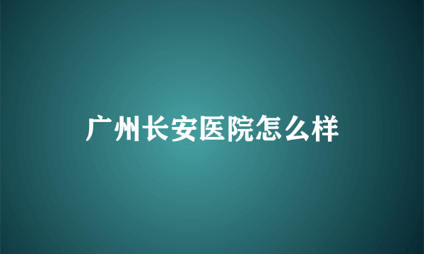 广州长安医院怎么样