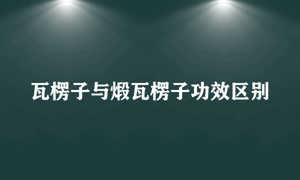 瓦楞子与煅瓦楞子功效区别