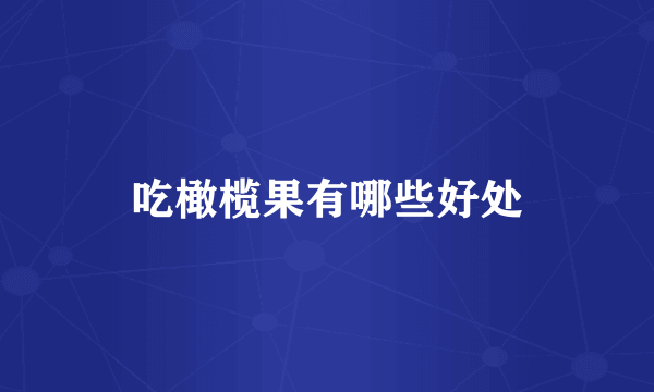 吃橄榄果有哪些好处