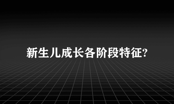 新生儿成长各阶段特征?