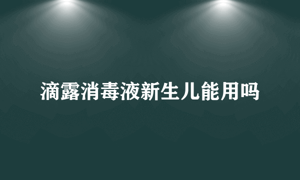 滴露消毒液新生儿能用吗