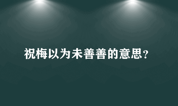 祝梅以为未善善的意思？