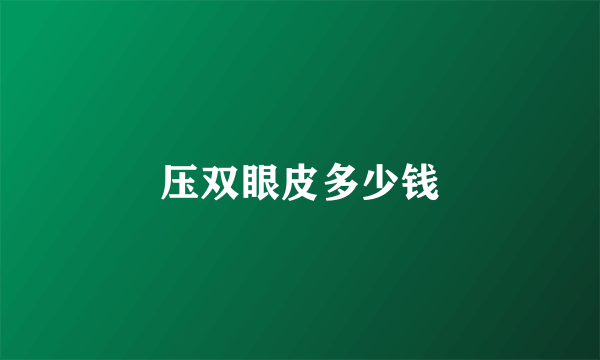 压双眼皮多少钱