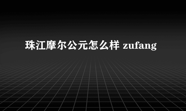 珠江摩尔公元怎么样 zufang