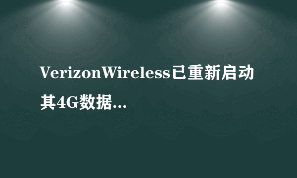 VerizonWireless已重新启动其4G数据网络这一事实对客户而言是个好消息