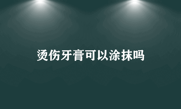 烫伤牙膏可以涂抹吗