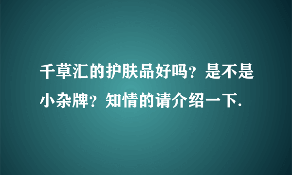 千草汇的护肤品好吗？是不是小杂牌？知情的请介绍一下.