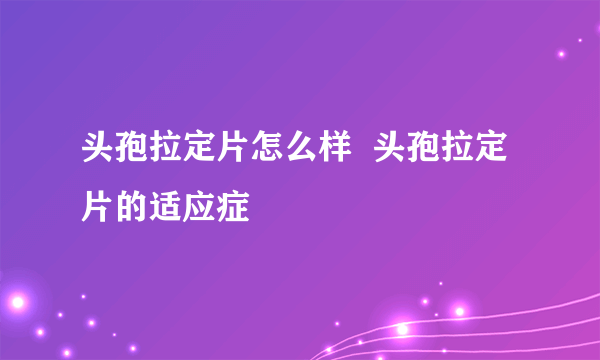 头孢拉定片怎么样  头孢拉定片的适应症