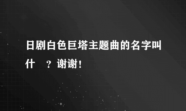 日剧白色巨塔主题曲的名字叫什麼？谢谢！