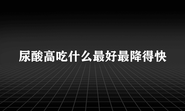 尿酸高吃什么最好最降得快