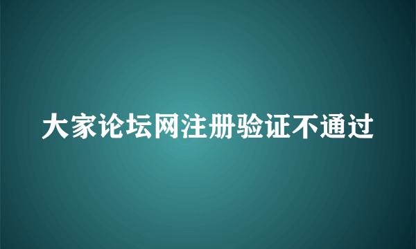 大家论坛网注册验证不通过