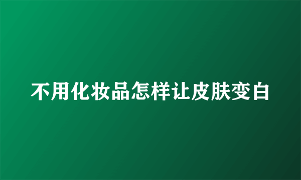 不用化妆品怎样让皮肤变白