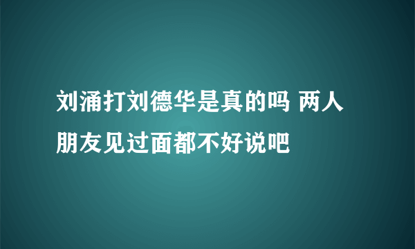 刘涌打刘德华是真的吗 两人朋友见过面都不好说吧