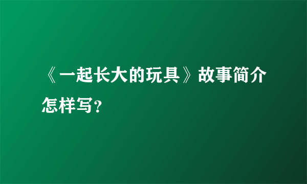 《一起长大的玩具》故事简介怎样写？