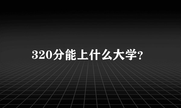 320分能上什么大学？