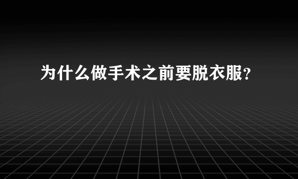为什么做手术之前要脱衣服？