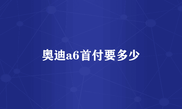奥迪a6首付要多少