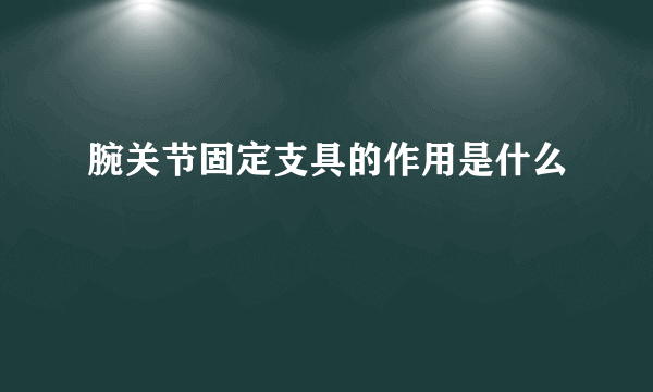 腕关节固定支具的作用是什么