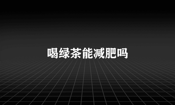 喝绿茶能减肥吗