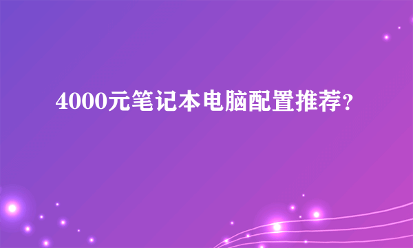 4000元笔记本电脑配置推荐？