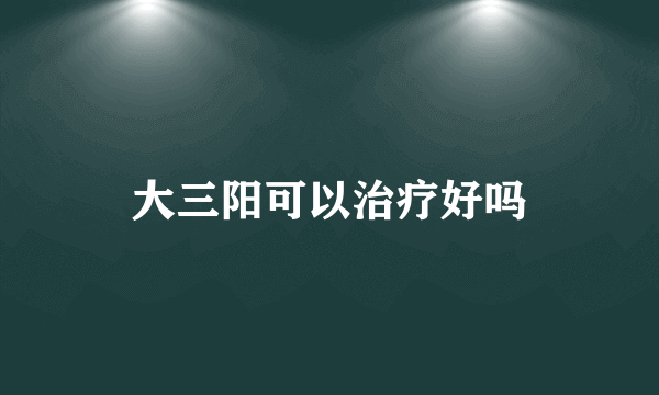 大三阳可以治疗好吗