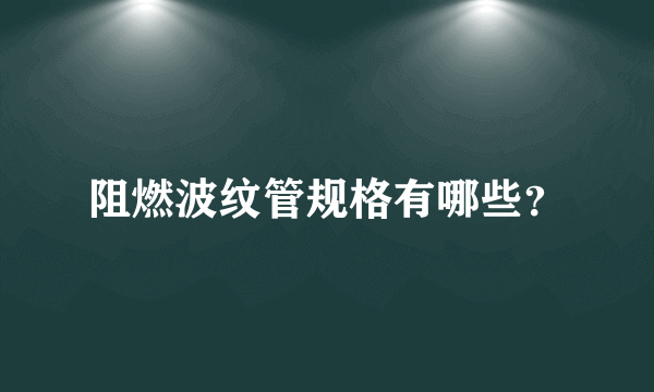 阻燃波纹管规格有哪些？