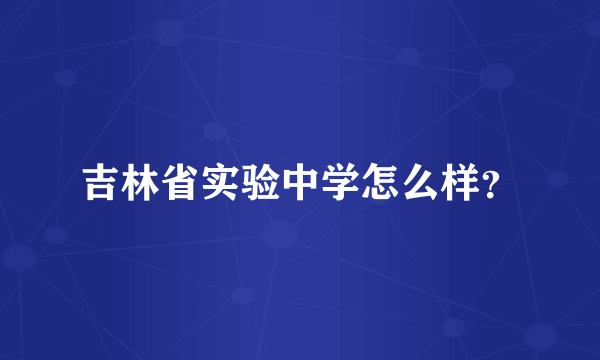吉林省实验中学怎么样？