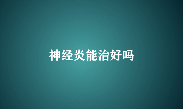 神经炎能治好吗