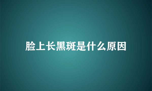 脸上长黑斑是什么原因