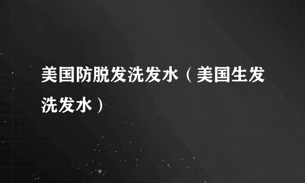 美国防脱发洗发水（美国生发洗发水）