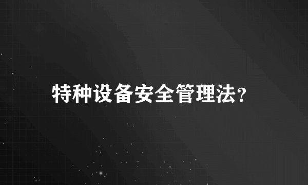 特种设备安全管理法？