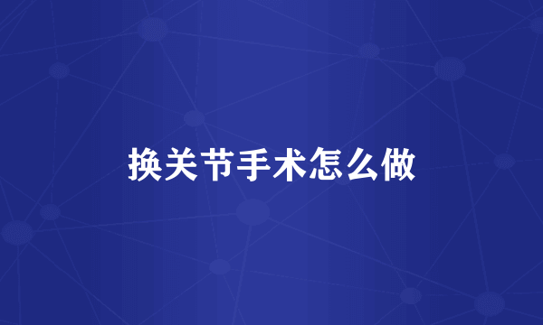 换关节手术怎么做