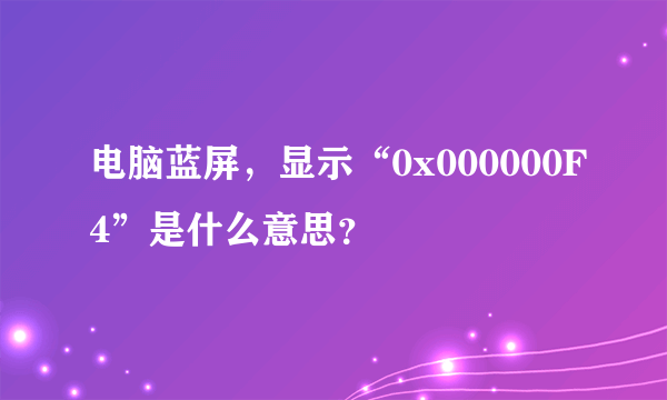 电脑蓝屏，显示“0x000000F4”是什么意思？