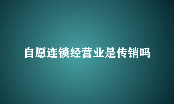 自愿连锁经营业是传销吗
