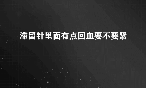 滞留针里面有点回血要不要紧