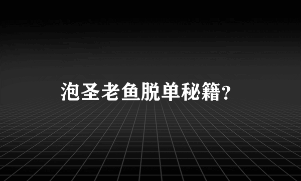 泡圣老鱼脱单秘籍？