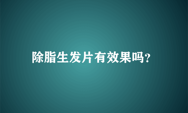 除脂生发片有效果吗？