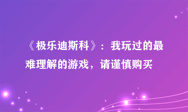 《极乐迪斯科》：我玩过的最难理解的游戏，请谨慎购买