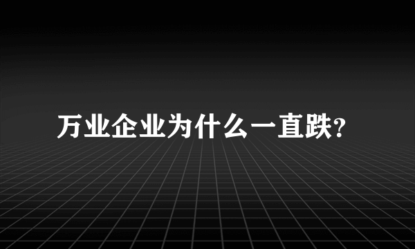 万业企业为什么一直跌？