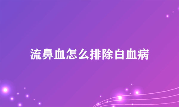 流鼻血怎么排除白血病