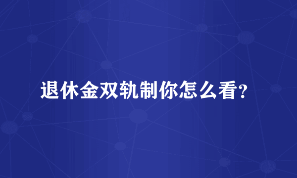 退休金双轨制你怎么看？