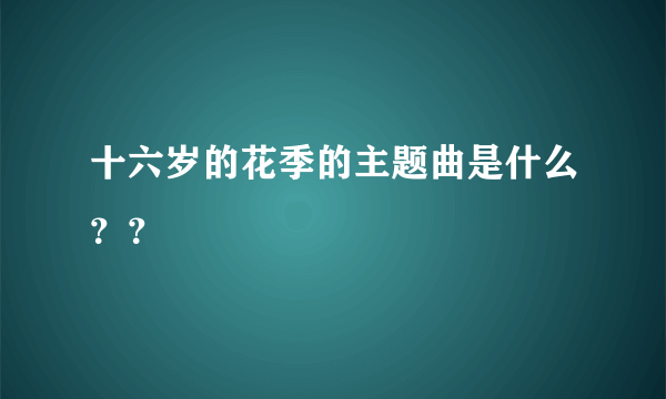 十六岁的花季的主题曲是什么？？