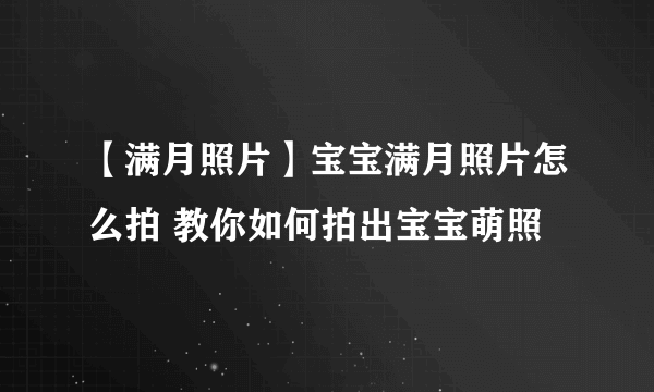 【满月照片】宝宝满月照片怎么拍 教你如何拍出宝宝萌照