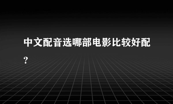 中文配音选哪部电影比较好配？