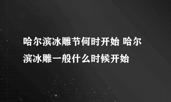 哈尔滨冰雕节何时开始 哈尔滨冰雕一般什么时候开始